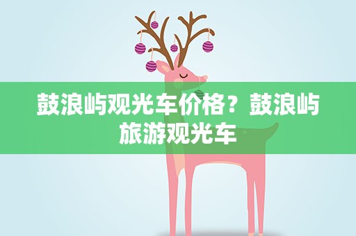 鼓浪屿观光车价格？鼓浪屿旅游观光车