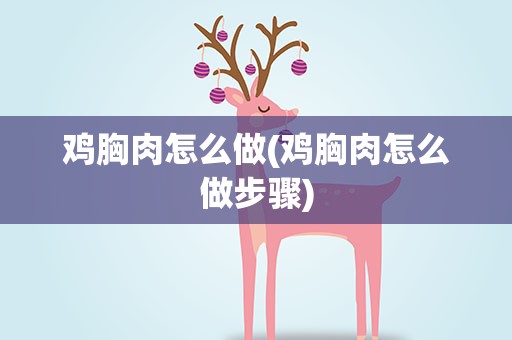 鸡胸肉怎么做(鸡胸肉怎么做步骤)
