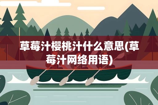 草莓汁樱桃汁什么意思(草莓汁网络用语)