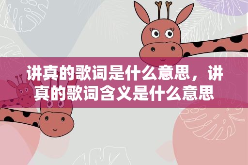 讲真的歌词是什么意思，讲真的歌词含义是什么意思