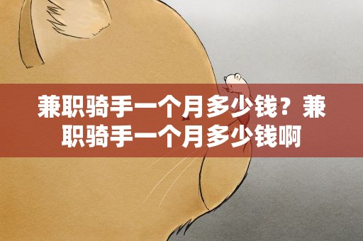 兼职骑手一个月多少钱？兼职骑手一个月多少钱啊