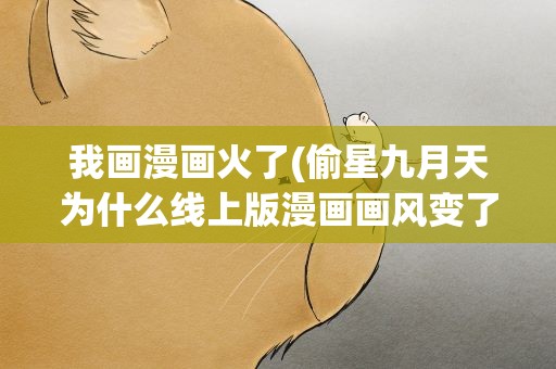 我画漫画火了(偷星九月天为什么线上版漫画画风变了)