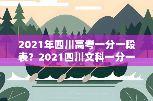 2021年四川高考一分一段表？2021四川文科一分一段表