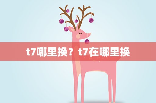 t7哪里换？t7在哪里换