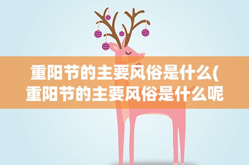 重阳节的主要风俗是什么(重阳节的主要风俗是什么呢)