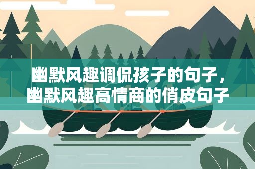 幽默风趣调侃孩子的句子，幽默风趣高情商的俏皮句子