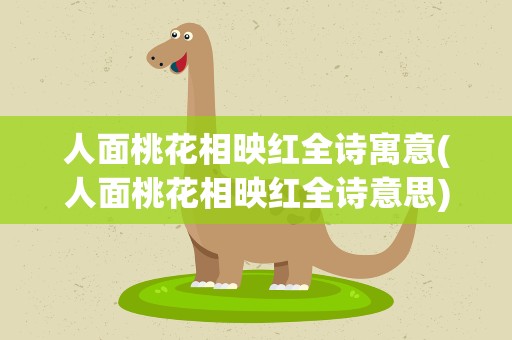 人面桃花相映红全诗寓意(人面桃花相映红全诗意思)