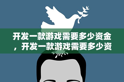 开发一款游戏需要多少资金，开发一款游戏需要多少资金呢
