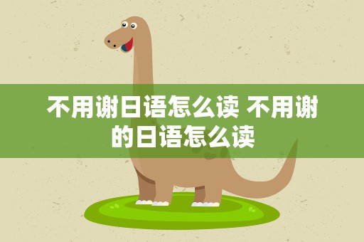 不用谢日语怎么读 不用谢的日语怎么读