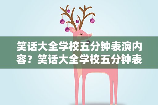 笑话大全学校五分钟表演内容？笑话大全学校五分钟表演内容视频