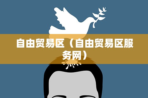 自由贸易区（自由贸易区服务网）