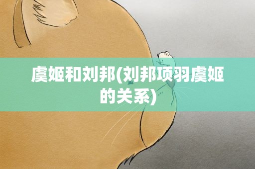 虞姬和刘邦(刘邦项羽虞姬的关系)