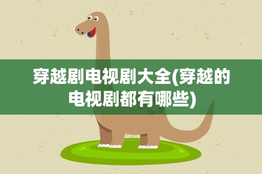 穿越剧电视剧大全(穿越的电视剧都有哪些)