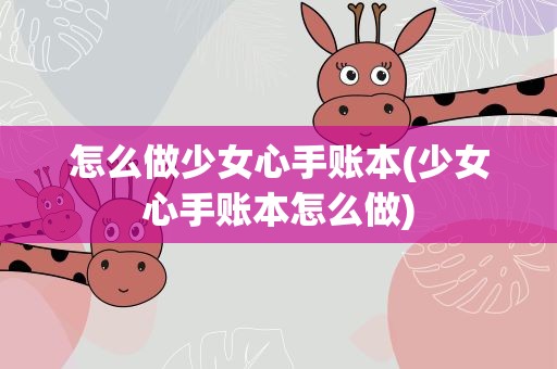 怎么做少女心手账本(少女心手账本怎么做)