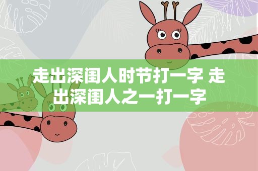 走出深闺人时节打一字 走出深闺人之一打一字