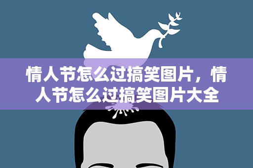 情人节怎么过搞笑图片，情人节怎么过搞笑图片大全