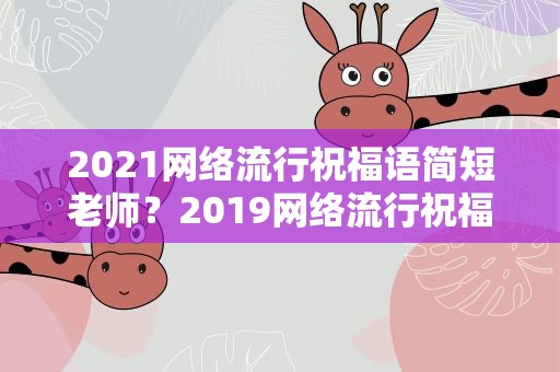 2021网络流行祝福语简短老师？2019网络流行祝福语简短