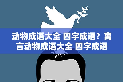 动物成语大全 四字成语？寓言动物成语大全 四字成语