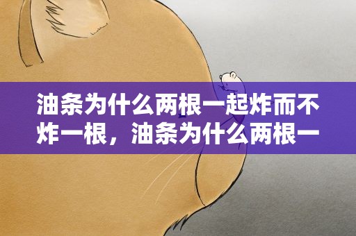 油条为什么两根一起炸而不炸一根，油条为什么两根一起炸而不炸一根呢