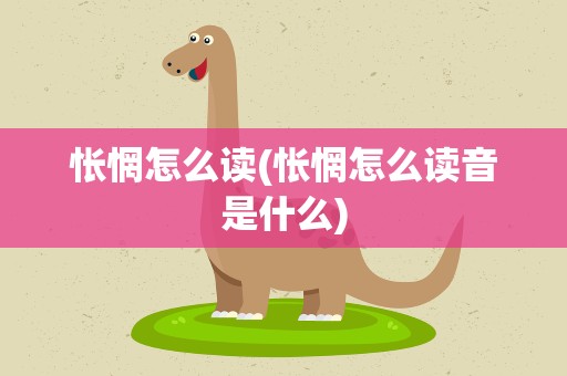 怅惘怎么读(怅惘怎么读音是什么)