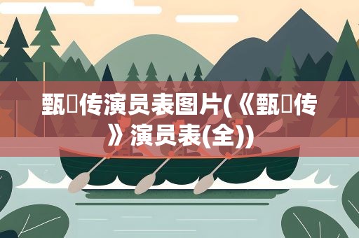 甄嬛传演员表图片(《甄嬛传》演员表(全))