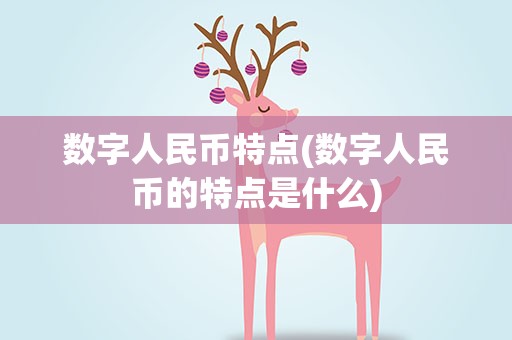 数字人民币特点(数字人民币的特点是什么)