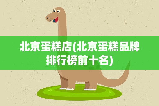 北京蛋糕店(北京蛋糕品牌排行榜前十名)