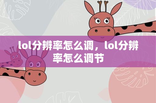 lol分辨率怎么调，lol分辨率怎么调节