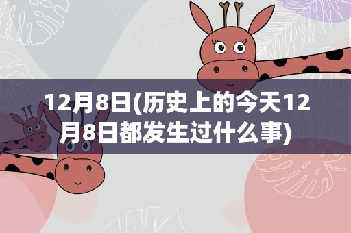 12月8日(历史上的今天12月8日都发生过什么事)