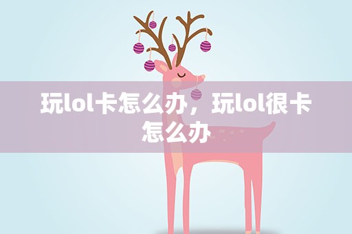 玩lol卡怎么办，玩lol很卡怎么办