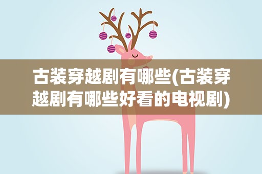 古装穿越剧有哪些(古装穿越剧有哪些好看的电视剧)