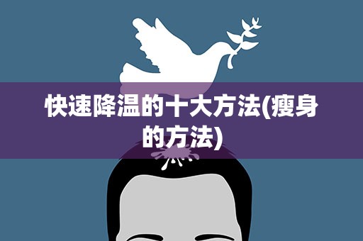快速降温的十大方法(瘦身的方法)