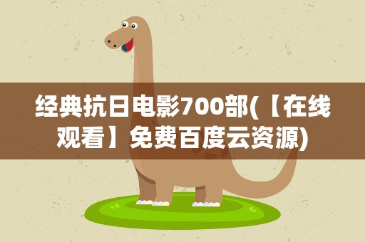 经典抗日电影700部(【在线观看】免费百度云资源)