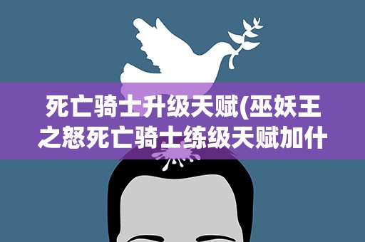 死亡骑士升级天赋(巫妖王之怒死亡骑士练级天赋加什么)