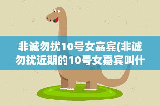 非诚勿扰10号女嘉宾(非诚勿扰近期的10号女嘉宾叫什么)