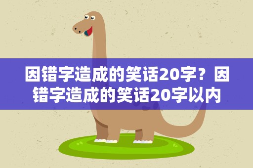 因错字造成的笑话20字？因错字造成的笑话20字以内