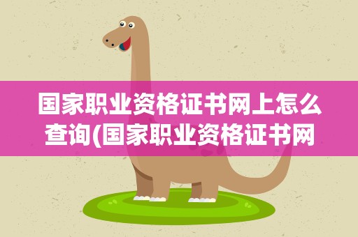 国家职业资格证书网上怎么查询(国家职业资格证书网上怎么查询不到)