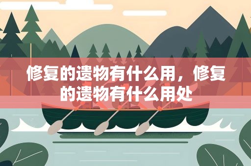 修复的遗物有什么用，修复的遗物有什么用处