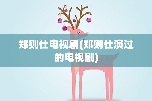 郑则仕电视剧(郑则仕演过的电视剧)