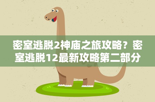 密室逃脱2神庙之旅攻略？密室逃脱12最新攻略第二部分神庙之旅迷宫怎么走