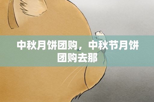 中秋月饼团购，中秋节月饼团购去那