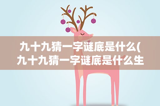 九十九猜一字谜底是什么(九十九猜一字谜底是什么生肖)