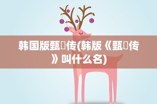 韩国版甄嬛传(韩版《甄嬛传》叫什么名)