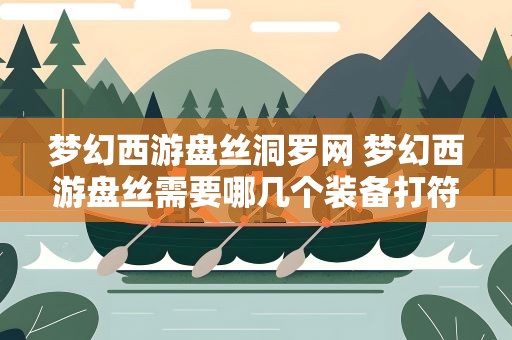 梦幻西游盘丝洞罗网 梦幻西游盘丝需要哪几个装备打符石需要什么符石组合