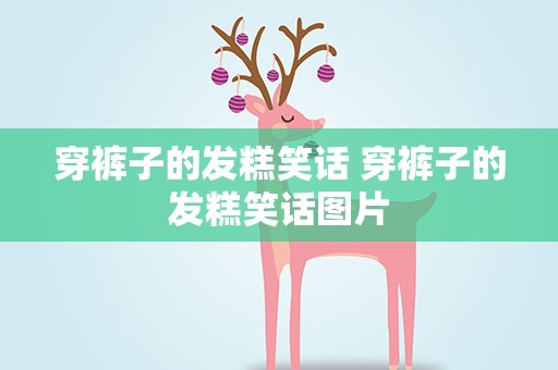 穿裤子的发糕笑话 穿裤子的发糕笑话图片