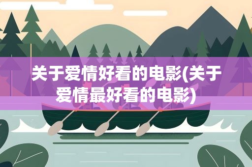 关于爱情好看的电影(关于爱情最好看的电影)