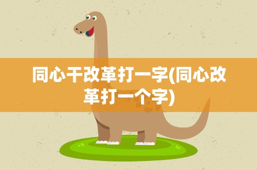 同心干改革打一字(同心改革打一个字)