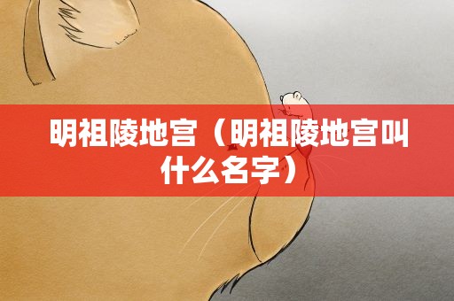 明祖陵地宫（明祖陵地宫叫什么名字）