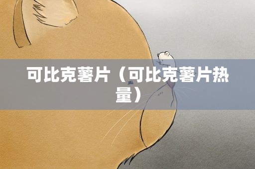 可比克薯片（可比克薯片热量）