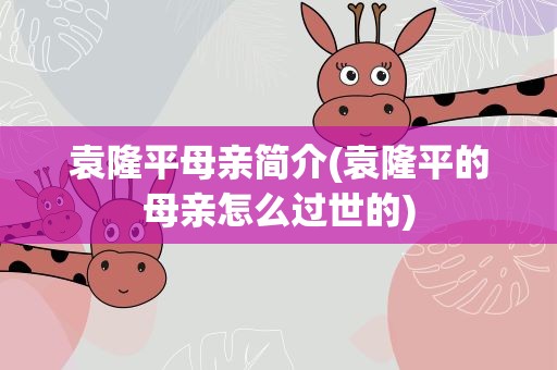 袁隆平母亲简介(袁隆平的母亲怎么过世的)